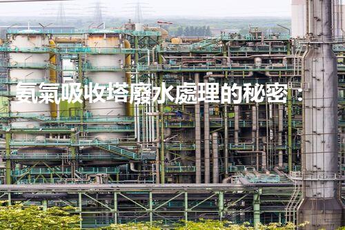 氨氣吸收塔廢水處理的秘密：你不明白的環(huán)保黑科技？